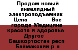 Продам новый инвалидный электроподъемник › Цена ­ 60 000 - Все города Медицина, красота и здоровье » Другое   . Башкортостан респ.,Баймакский р-н